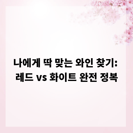 나에게 딱 맞는 와인 찾기: 레드 vs 화이트 완전 정복