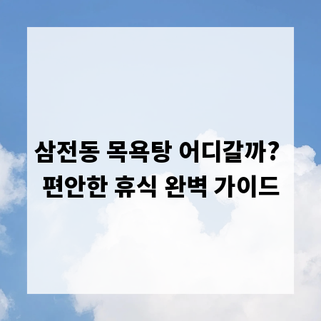 삼전동 목욕탕 어디갈까? 편안한 휴식 완벽 가이드