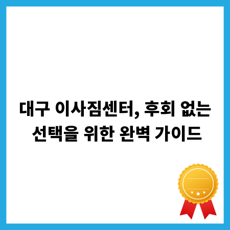 대구 이사짐센터, 후회 없는 선택을 위한 완벽 가이드