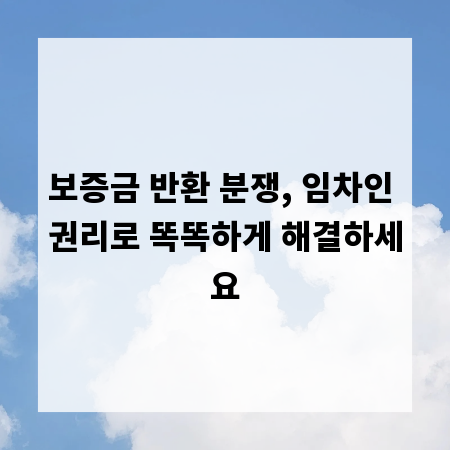 보증금 반환 분쟁, 임차인 권리로 똑똑하게 해결하세요