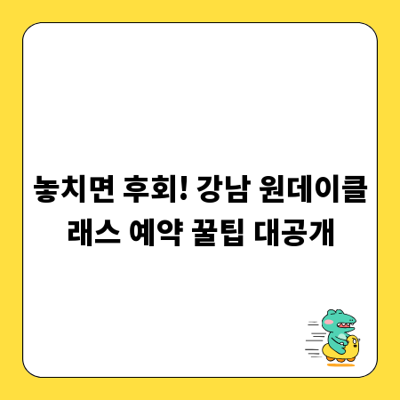 놓치면 후회! 강남 원데이클래스 예약 꿀팁 대공개