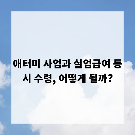 애터미 사업과 실업급여 동시 수령, 어떻게 될까?