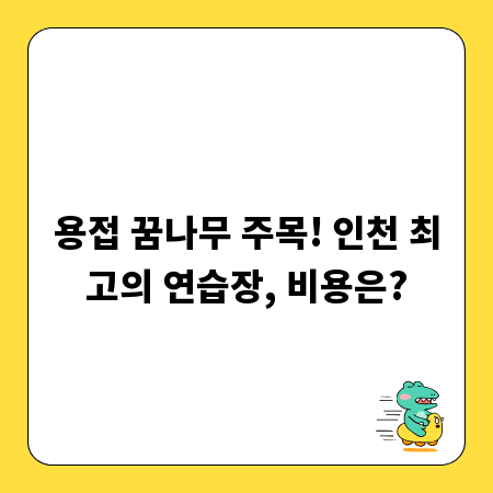 용접 꿈나무 주목! 인천 최고의 연습장, 비용은?