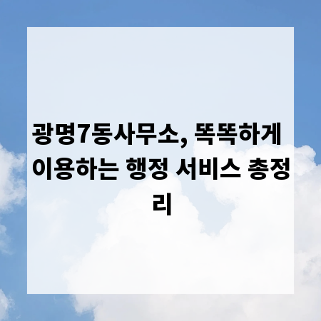 광명7동사무소, 똑똑하게 이용하는 행정 서비스 총정리