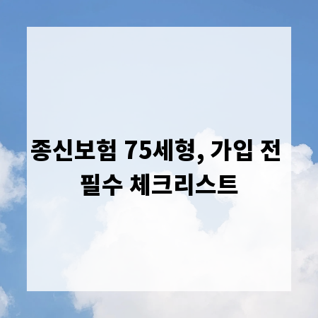 종신보험 75세형, 가입 전 필수 체크리스트