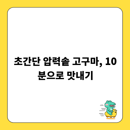 초간단 압력솥 고구마, 10분으로 맛내기
