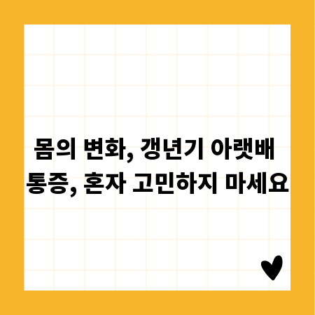 몸의 변화, 갱년기 아랫배 통증, 혼자 고민하지 마세요