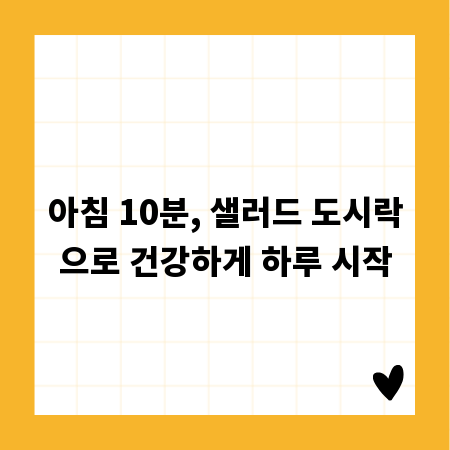 아침 10분, 샐러드 도시락으로 건강하게 하루 시작
