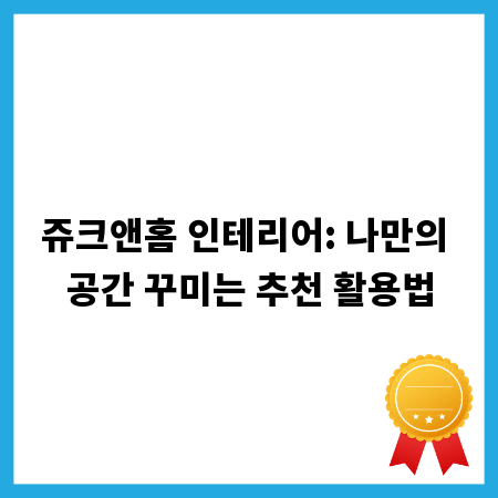 쥬크앤홈 인테리어: 나만의 공간 꾸미는 추천 활용법