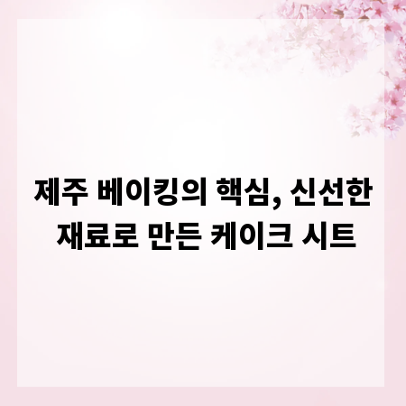 제주 베이킹의 핵심, 신선한 재료로 만든 케이크 시트