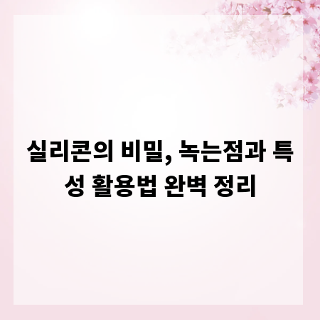 실리콘의 비밀, 녹는점과 특성 활용법 완벽 정리