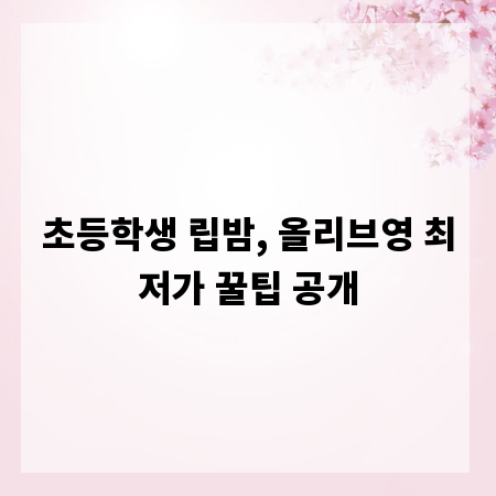 초등학생 립밤, 올리브영 최저가 꿀팁 공개