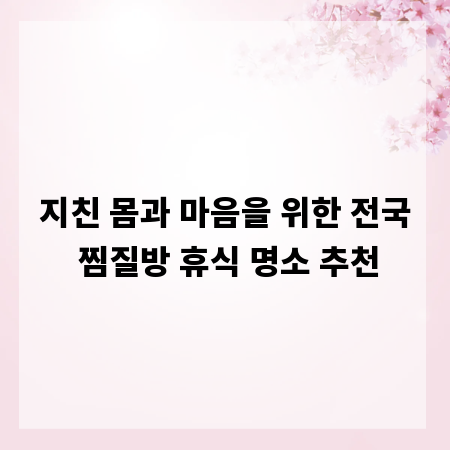 지친 몸과 마음을 위한 전국 찜질방 휴식 명소 추천