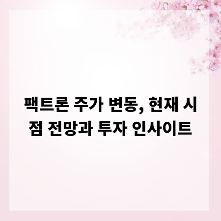 팩트론 주가 변동, 현재 시점 전망과 투자 인사이트