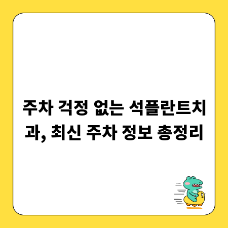 주차 걱정 없는 석플란트치과, 최신 주차 정보 총정리