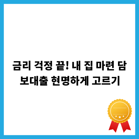 금리 걱정 끝! 내 집 마련 담보대출 현명하게 고르기