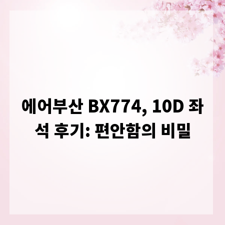 에어부산 BX774, 10D 좌석 후기: 편안함의 비밀