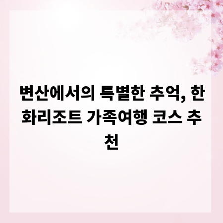 변산에서의 특별한 추억, 한화리조트 가족여행 코스 추천