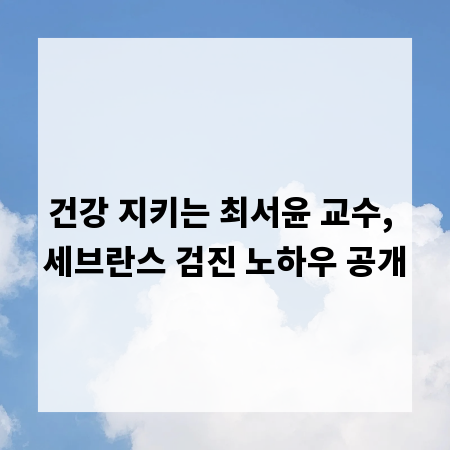 건강 지키는 최서윤 교수, 세브란스 검진 노하우 공개