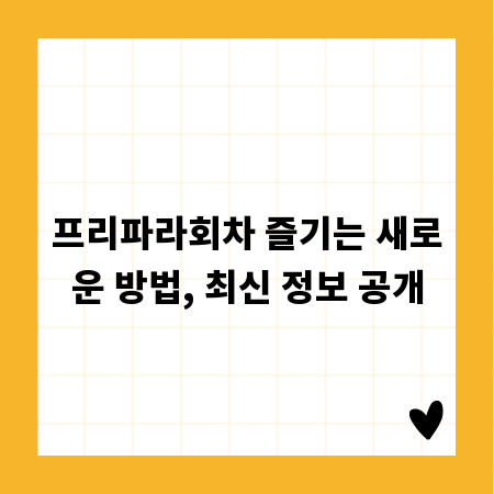 프리파라회차 즐기는 새로운 방법, 최신 정보 공개