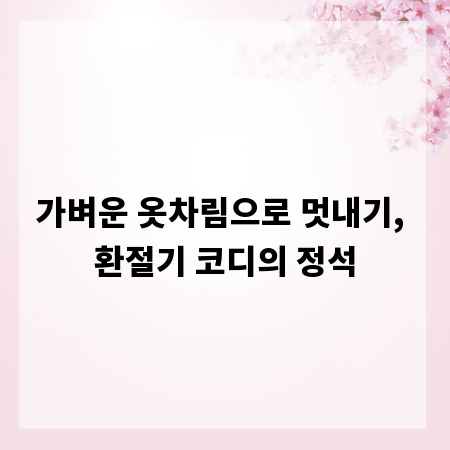 가벼운 옷차림으로 멋내기, 환절기 코디의 정석