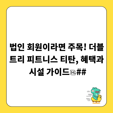 법인 회원이라면 주목! 더블트리 피트니스 티탄, 혜택과 시설 가이드
##