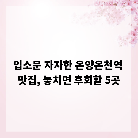 입소문 자자한 온양온천역 맛집, 놓치면 후회할 5곳