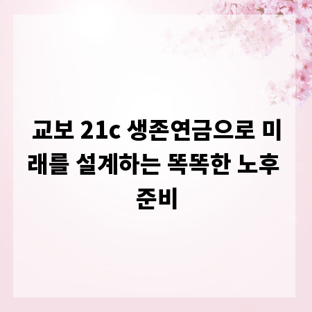 교보 21c 생존연금으로 미래를 설계하는 똑똑한 노후 준비