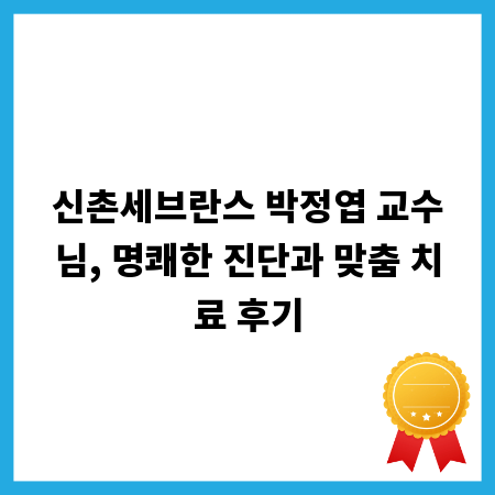 신촌세브란스 박정엽 교수님, 명쾌한 진단과 맞춤 치료 후기