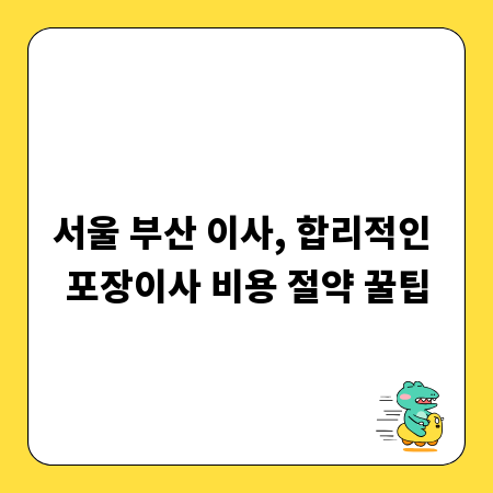 서울 부산 이사, 합리적인 포장이사 비용 절약 꿀팁