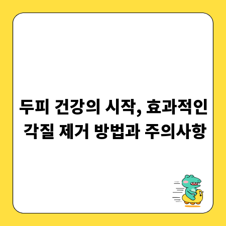 두피 건강의 시작, 효과적인 각질 제거 방법과 주의사항