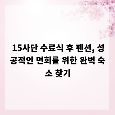 15사단 수료식 후 펜션, 성공적인 면회를 위한 완벽 숙소 찾기