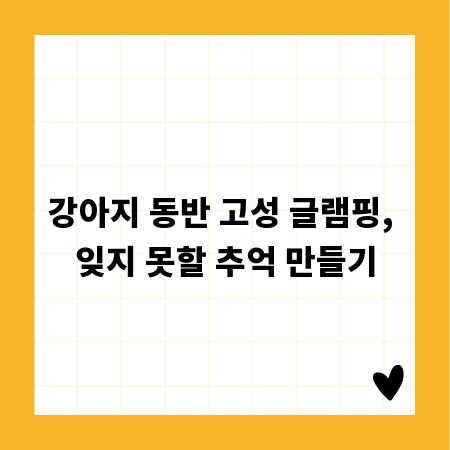 강아지 동반 고성 글램핑, 잊지 못할 추억 만들기