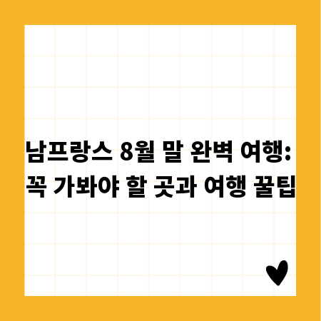 남프랑스 8월 말 완벽 여행: 꼭 가봐야 할 곳과 여행 꿀팁
