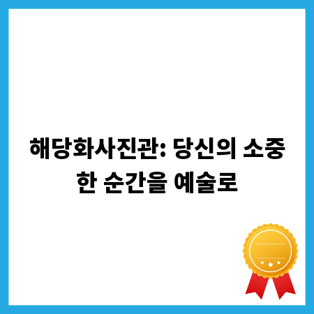 해당화사진관: 당신의 소중한 순간을 예술로
