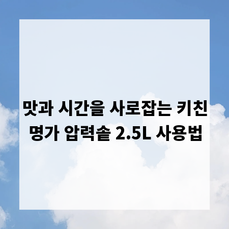 맛과 시간을 사로잡는 키친명가 압력솥 2.5L 사용법