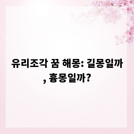 유리조각 꿈 해몽: 길몽일까, 흉몽일까?