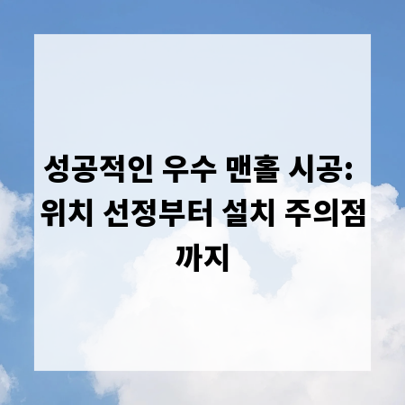 성공적인 우수 맨홀 시공: 위치 선정부터 설치 주의점까지