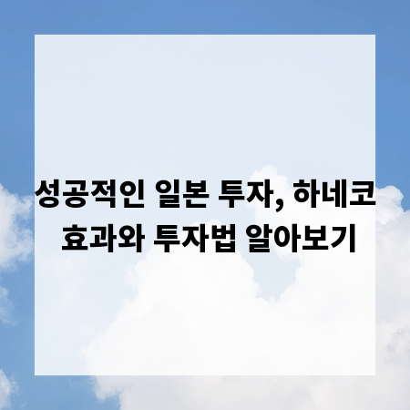 성공적인 일본 투자, 하네코 효과와 투자법 알아보기