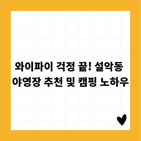 와이파이 걱정 끝! 설악동 야영장 추천 및 캠핑 노하우