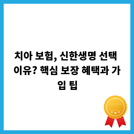 치아 보험, 신한생명 선택 이유? 핵심 보장 혜택과 가입 팁