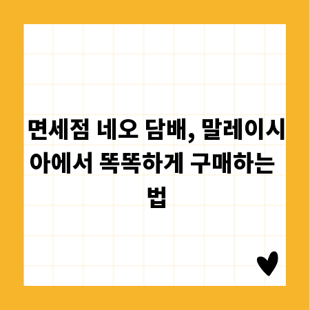 면세점 네오 담배, 말레이시아에서 똑똑하게 구매하는 법