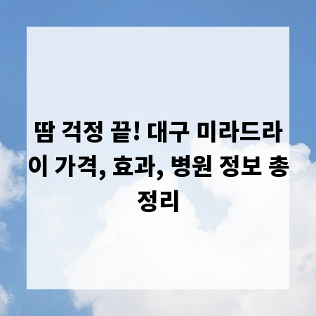 땀 걱정 끝! 대구 미라드라이 가격, 효과, 병원 정보 총정리