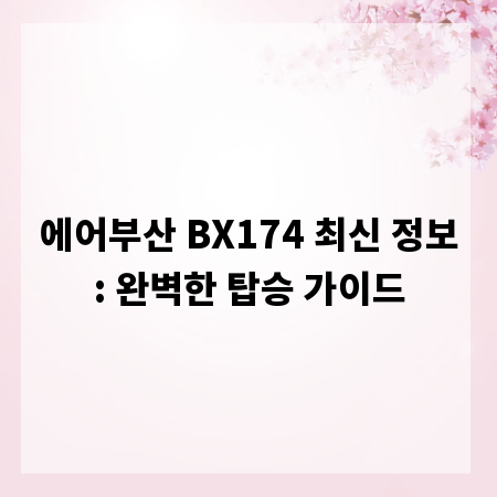 에어부산 BX174 최신 정보: 완벽한 탑승 가이드