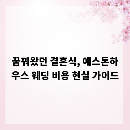 꿈꿔왔던 결혼식, 애스톤하우스 웨딩 비용 현실 가이드