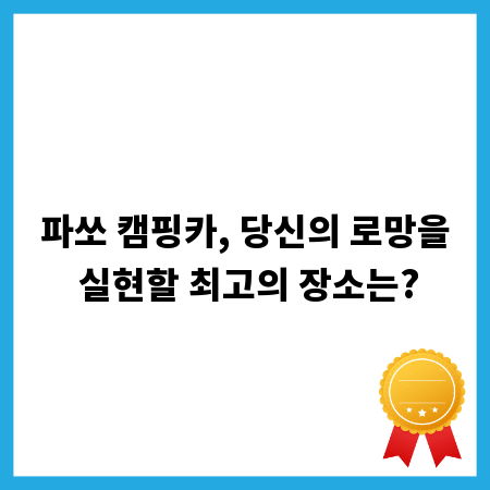 파쏘 캠핑카, 당신의 로망을 실현할 최고의 장소는?