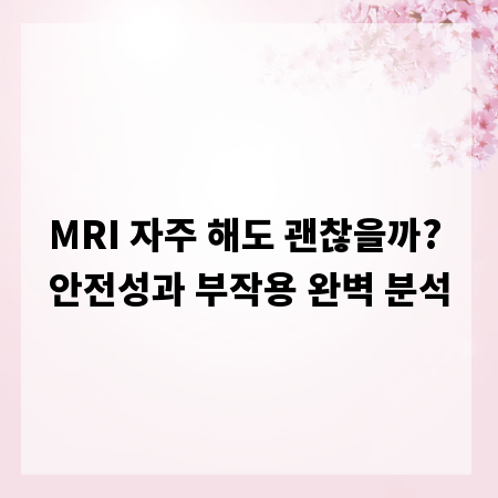 MRI 자주 해도 괜찮을까? 안전성과 부작용 완벽 분석