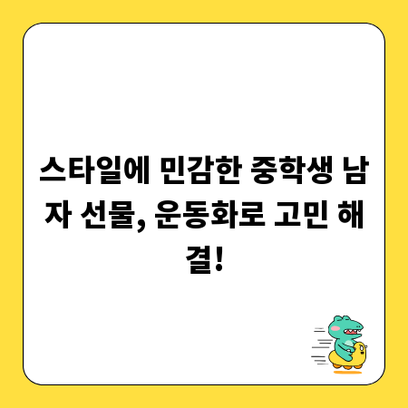 스타일에 민감한 중학생 남자 선물, 운동화로 고민 해결!