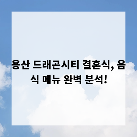 용산 드래곤시티 결혼식, 음식 메뉴 완벽 분석!