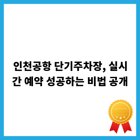인천공항 단기주차장, 실시간 예약 성공하는 비법 공개